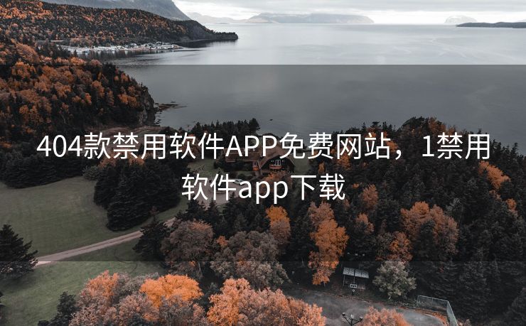 404款禁用软件APP免费网站,1禁用软件app下载 404款禁用软件APP免费网站,1禁用软件app下载