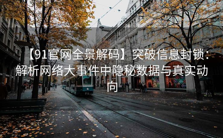 【91官网全景解码】突破信息封锁:解析网络大事件中隐秘数据与真实动向 【91官网全景解码】突破信息封锁:解析网络大事件中隐秘数据与真实动向