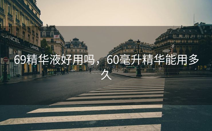 69精华液好用吗，60毫升精华能用多久