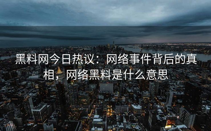 黑料网今日热议:网络事件背后的真相,网络黑料是什么意思 黑料网今日热议:网络事件背后的真相,网络黑料是什么意思